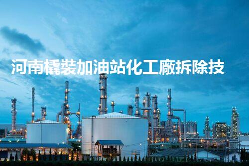 河南橇裝加油站化工廠拆除技術(shù)革新：關(guān)鍵步驟與以后前景！